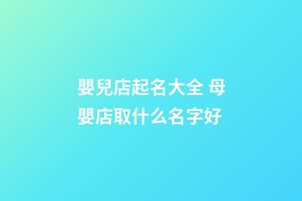 嬰兒店起名大全 母嬰店取什么名字好